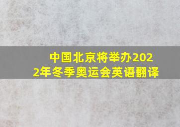 中国北京将举办2022年冬季奥运会英语翻译