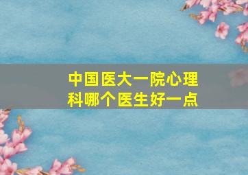 中国医大一院心理科哪个医生好一点