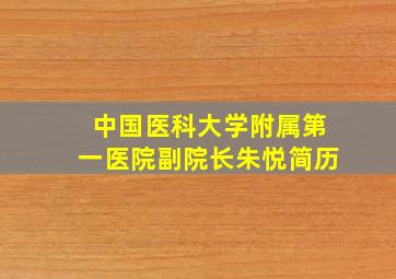 中国医科大学附属第一医院副院长朱悦简历