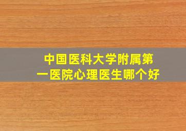 中国医科大学附属第一医院心理医生哪个好