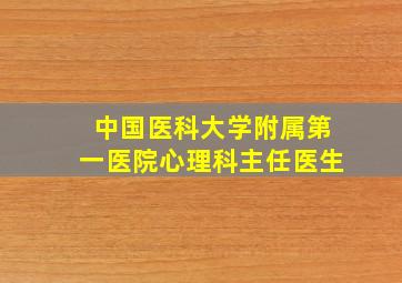 中国医科大学附属第一医院心理科主任医生