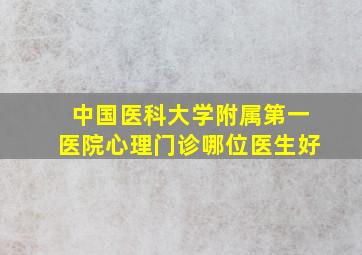 中国医科大学附属第一医院心理门诊哪位医生好