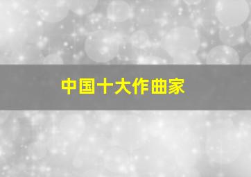 中国十大作曲家