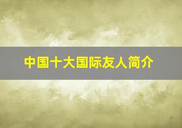 中国十大国际友人简介