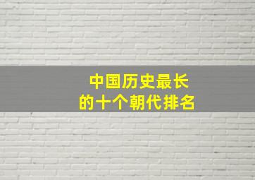 中国历史最长的十个朝代排名