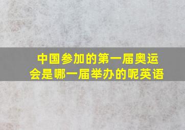 中国参加的第一届奥运会是哪一届举办的呢英语