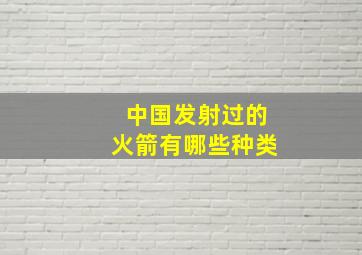 中国发射过的火箭有哪些种类