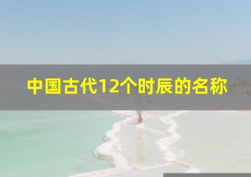 中国古代12个时辰的名称