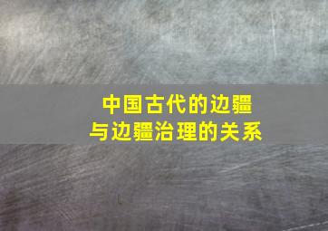 中国古代的边疆与边疆治理的关系