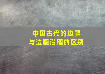 中国古代的边疆与边疆治理的区别