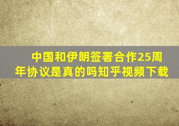 中国和伊朗签署合作25周年协议是真的吗知乎视频下载