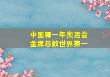 中国哪一年奥运会金牌总数世界第一