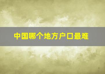 中国哪个地方户口最难