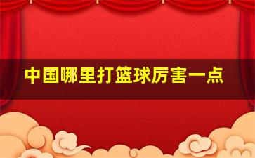 中国哪里打篮球厉害一点