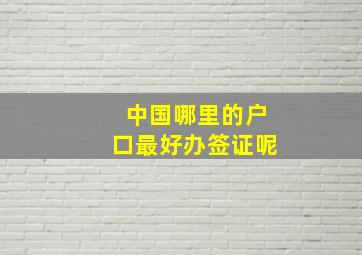 中国哪里的户口最好办签证呢