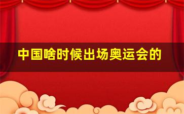 中国啥时候出场奥运会的