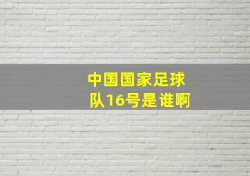 中国国家足球队16号是谁啊