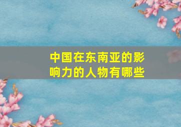 中国在东南亚的影响力的人物有哪些