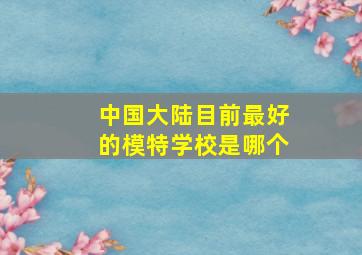 中国大陆目前最好的模特学校是哪个