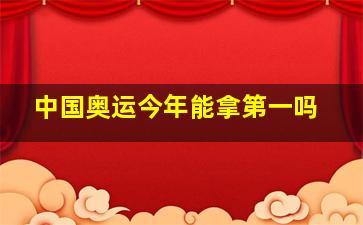 中国奥运今年能拿第一吗