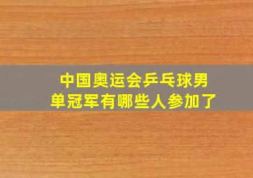 中国奥运会乒乓球男单冠军有哪些人参加了