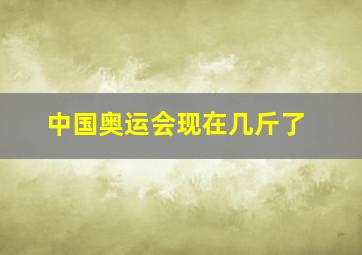 中国奥运会现在几斤了