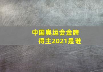 中国奥运会金牌得主2021是谁