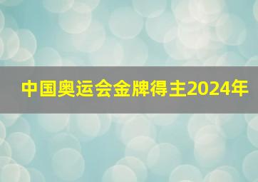 中国奥运会金牌得主2024年