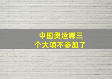 中国奥运哪三个大项不参加了