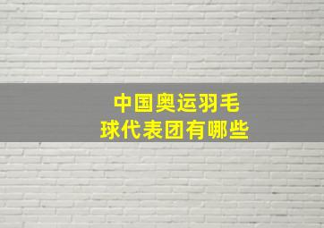 中国奥运羽毛球代表团有哪些