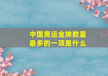 中国奥运金牌数量最多的一项是什么