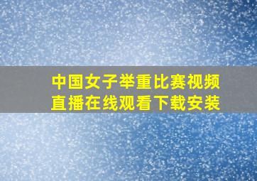 中国女子举重比赛视频直播在线观看下载安装