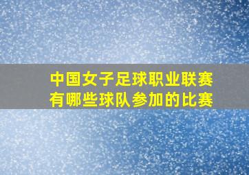 中国女子足球职业联赛有哪些球队参加的比赛