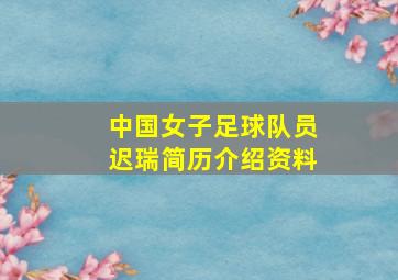 中国女子足球队员迟瑞简历介绍资料