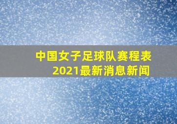 中国女子足球队赛程表2021最新消息新闻