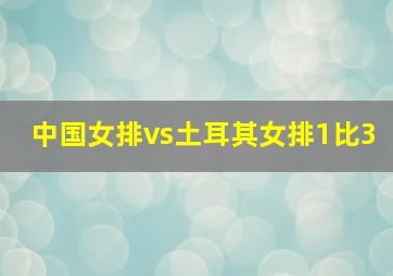 中国女排vs土耳其女排1比3