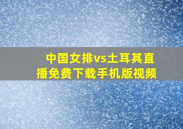 中国女排vs土耳其直播免费下载手机版视频