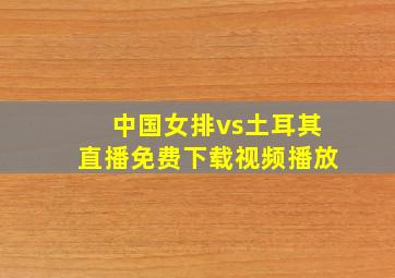 中国女排vs土耳其直播免费下载视频播放