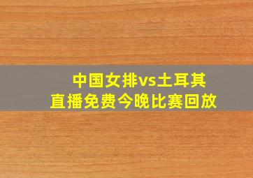 中国女排vs土耳其直播免费今晚比赛回放