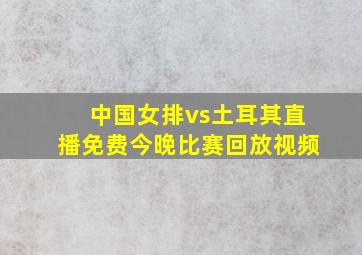 中国女排vs土耳其直播免费今晚比赛回放视频