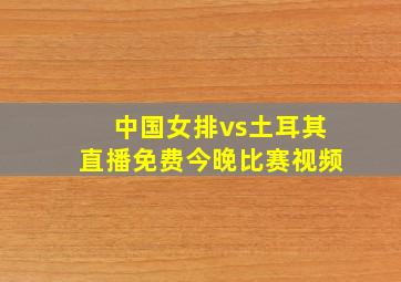 中国女排vs土耳其直播免费今晚比赛视频