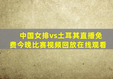 中国女排vs土耳其直播免费今晚比赛视频回放在线观看