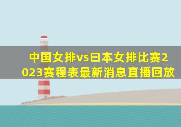 中国女排vs曰本女排比赛2023赛程表最新消息直播回放