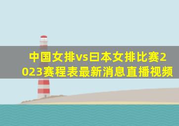 中国女排vs曰本女排比赛2023赛程表最新消息直播视频