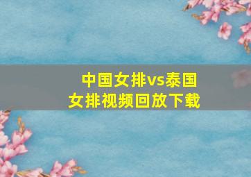 中国女排vs泰国女排视频回放下载