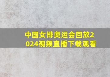 中国女排奥运会回放2024视频直播下载观看