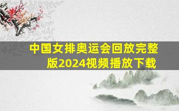 中国女排奥运会回放完整版2024视频播放下载