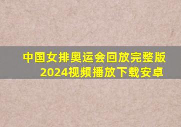 中国女排奥运会回放完整版2024视频播放下载安卓