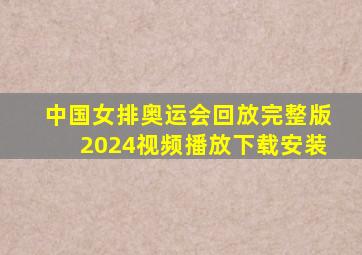 中国女排奥运会回放完整版2024视频播放下载安装