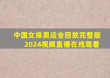 中国女排奥运会回放完整版2024视频直播在线观看